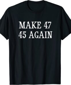 Make 47 45 Again - 2024 American Presidential Election Tee Shirt