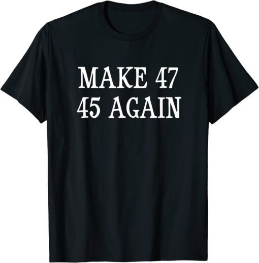 Make 47 45 Again - 2024 American Presidential Election Tee Shirt