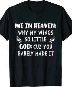 Me In Heaven Why My Wings So Little God Cuz You Barely Made Tee Shirt