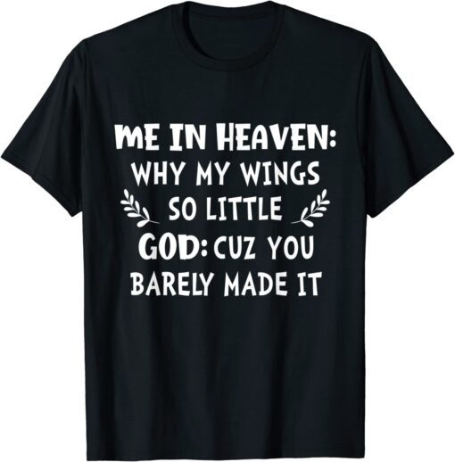 Me In Heaven Why My Wings So Little God Cuz You Barely Made Tee Shirt