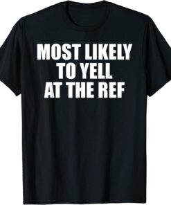 Most likely to yell at the ref Tee Shirt