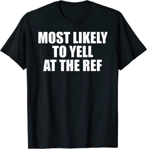 Most likely to yell at the ref Tee Shirt