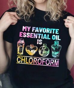 My Favorite Essential Oil Is Chloroform T-shirt