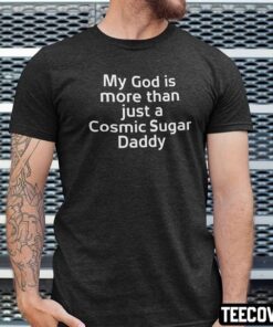 My God Is More Than Just A Cosmic Sugar Daddy Classic Shirt