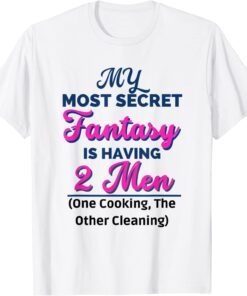 My Most Secret fantasy is having 2 Men One cooking 2Cleaning Tee Shirt