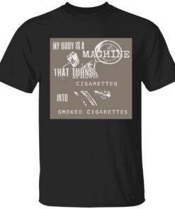 My body is a machine that turns cigarettes into smoked cigarettes Tee shirt