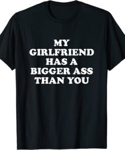 My girlfriend has a bigger butt than you T-Shirt