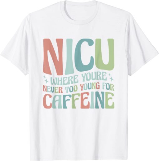 NICU Where You're Never Too Young For Caffeine NICU Nurse Tee Shirt