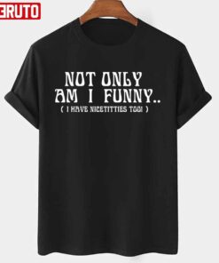 Not Only Am I Funny T-shirt