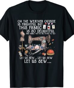 Oh The Weather Outside Is Frightful, Let Us Sew Tee Shirt