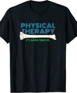 Physical Therapy It's Going Tibia Okay Tee Shirt