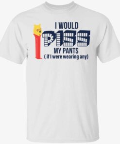 Pooh i would piss my pants it i wearing any Tee shirt