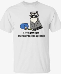 Raccoon i love garbages that’s my fuckin problem Tee shirt