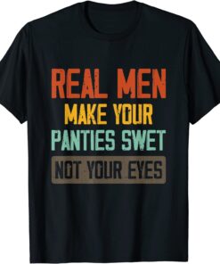 Real Men Make Your Panties Wet Not Your Eyes Tee Shirt