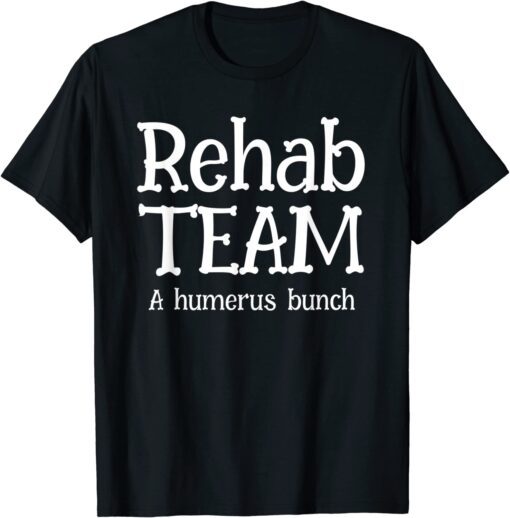 Rehab Team Shirts For Physical Therapist Matching Humerus Tee Shirt