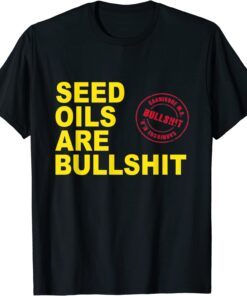 Seed Oils Are Bullshit Oils Unhealthy Processed Foods Tee Shirt