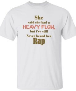 She Said She Had A Heavy Flow But I’ve Still Never Heard Her Rap Tee Shirt