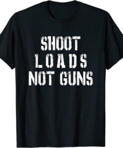 Shoot Loads Not Guns Tee Shirt