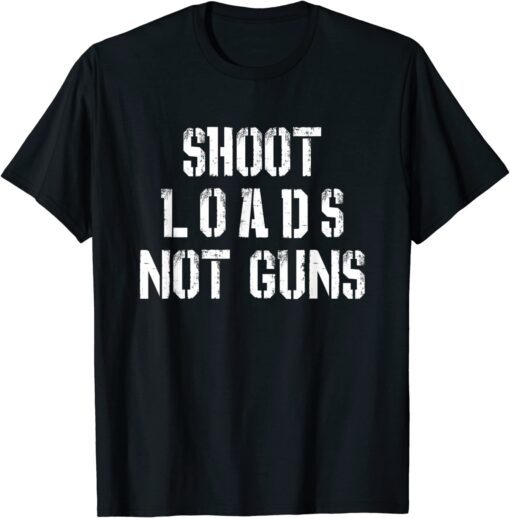 Shoot Loads Not Guns Tee Shirt