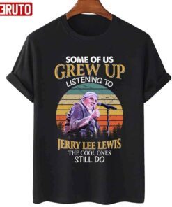 Some Of Us Grew Up Listening To Jerry Lee Lewis The Cool Ones Still Do Vintage Tee Shirt