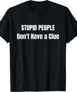 Stupid People' Don't Have A Clue Donald Trump T-Shirt