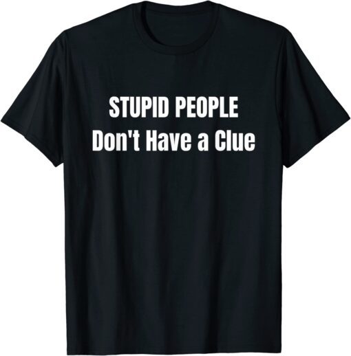 Stupid People' Don't Have A Clue Donald Trump T-Shirt