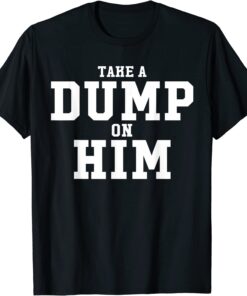 Take Dump On Him Tee Shirt