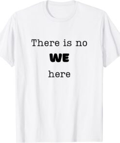 There is No WE Here T-Shirt