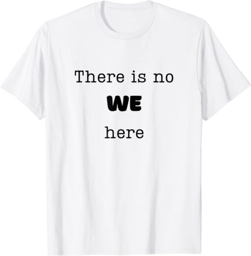 There is No WE Here T-Shirt