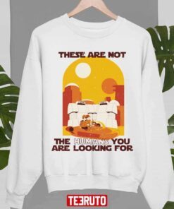 These Are Not The Humans You Are Looking For Star Wars Tee Shirt