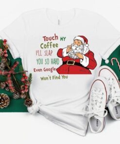 Touch My Coffee and I'll Slap You so Hard that even Google won't Find You Santa Tee Shirt