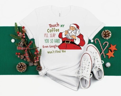 Touch My Coffee and I'll Slap You so Hard that even Google won't Find You Santa Tee Shirt