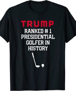 Trump Ranked #1 Presidential Golfer In History T-Shirt