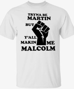 Tryna be martin but y’all makin me malcolm Tee shirt