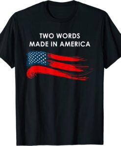 Two Words Made In America Biden Quote Anti Joe Biden Tee Shirt