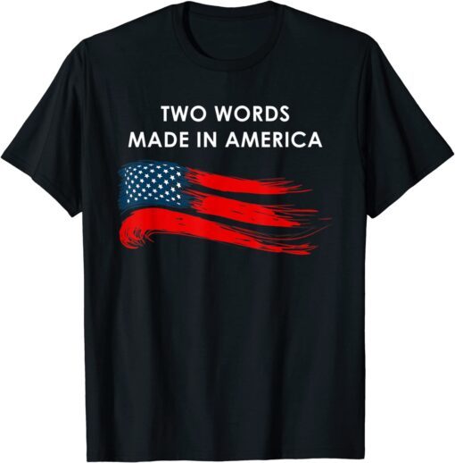 Two Words Made In America Biden Quote Anti Joe Biden Tee Shirt