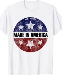 Two Words Made In America Joe Biden Quote Anti Biden Tee Shirt