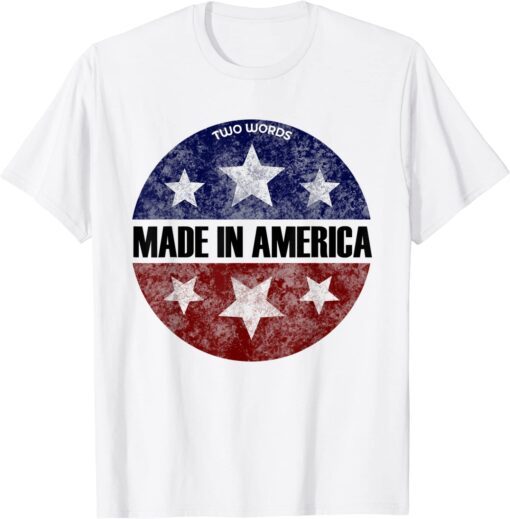 Two Words Made In America Joe Biden Quote Anti Biden Tee Shirt