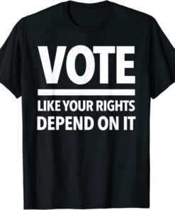 VOTE - LIKE YOUR RIGHTS DEPEND ON IT Tee Shirt