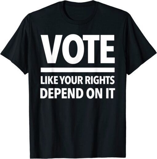 VOTE - LIKE YOUR RIGHTS DEPEND ON IT Tee Shirt