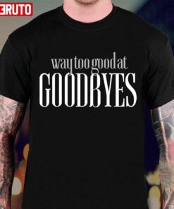 Way Too Good At Goodbyes Tee Shirt