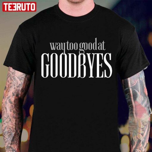 Way Too Good At Goodbyes Tee Shirt