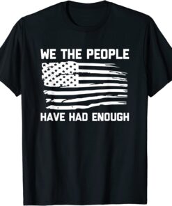 We The People Have Had Enough - USA Flag Political Tee Shirt