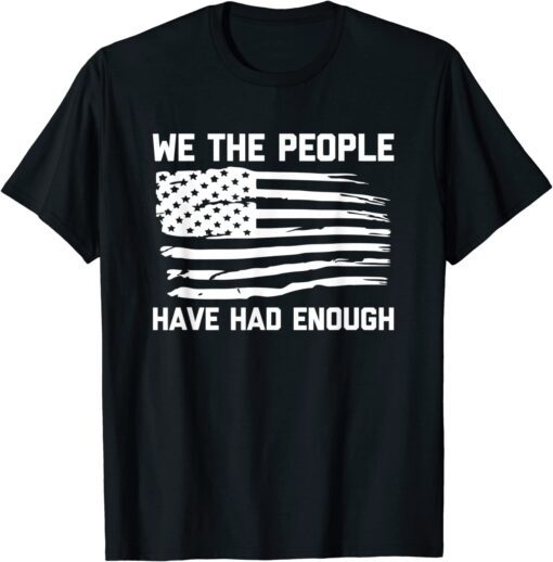 We The People Have Had Enough - USA Flag Political Tee Shirt