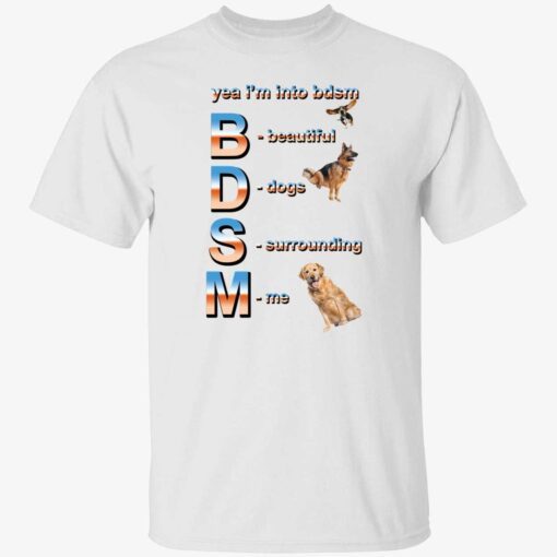 Yeah i’m into bdsm beautiful dogs surrounding me Tee shirt