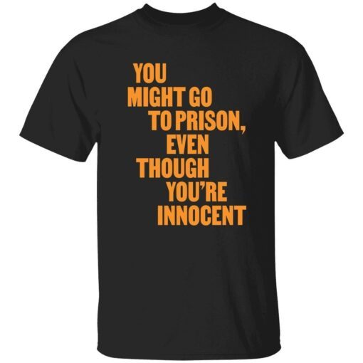 You might go to prison even though you’re innocent Tee shirt