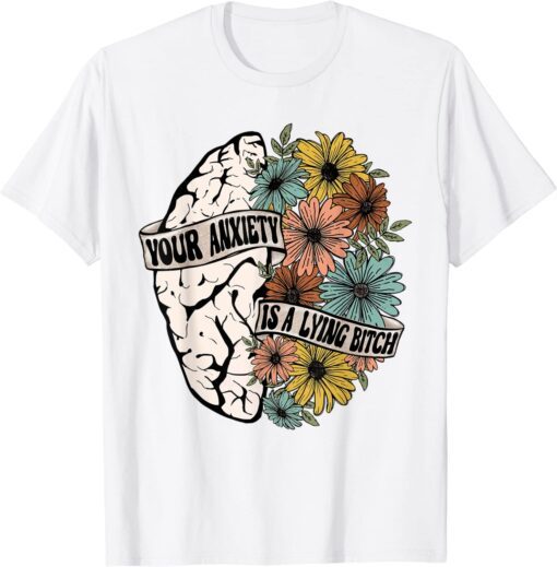 Your Anxiety Is A Lying Bitch Brain Flower Tee Shirt