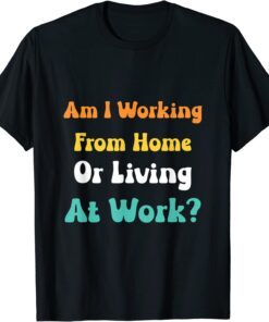 am i working from home or living at work Tee Shirt