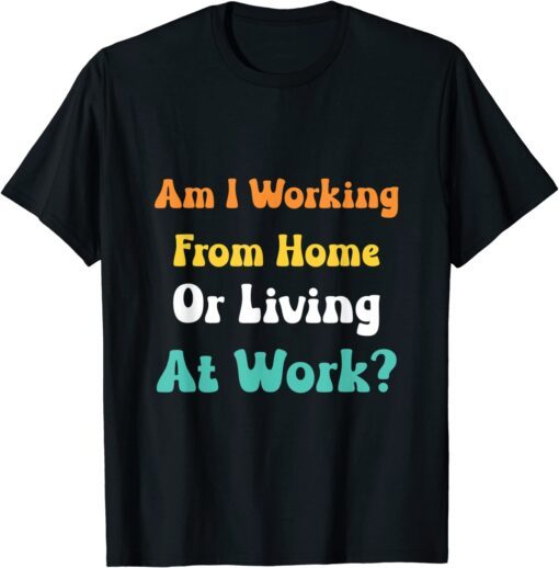 am i working from home or living at work Tee Shirt