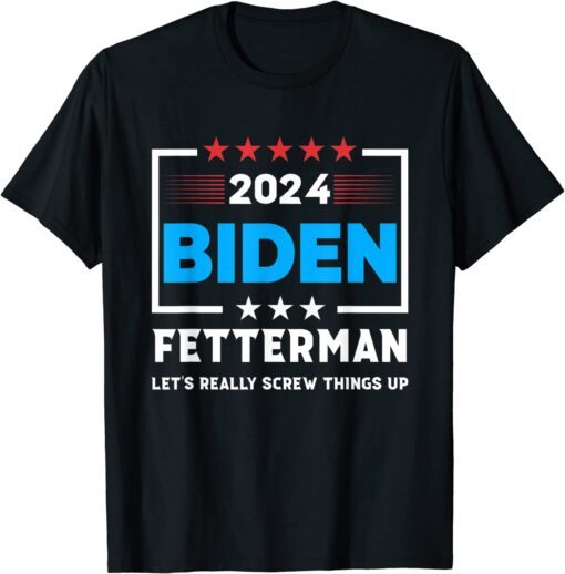 Joe Biden Fetterman 2024 Let's Really Screw Things Up Tee Shirt